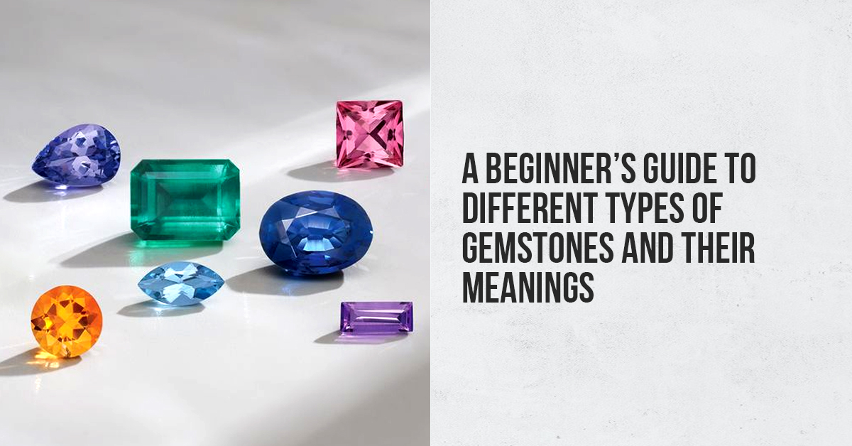 A Beginner’s Guide to Different Types of Gemstones and Their Meanings